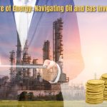 The Future of Energy: Navigating Oil and Gas Investments