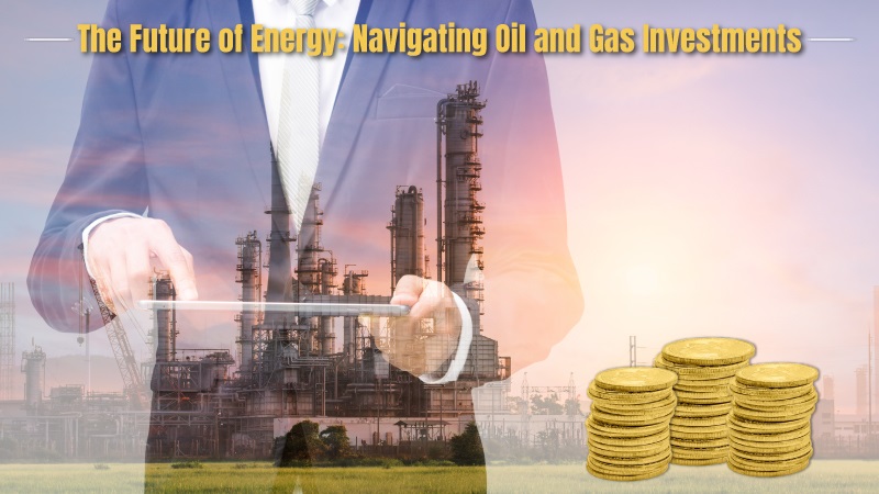 The Future of Energy: Navigating Oil and Gas Investments